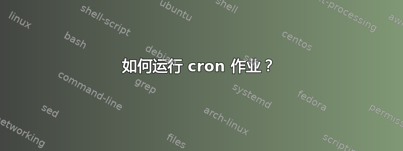 如何运行 cron 作业？