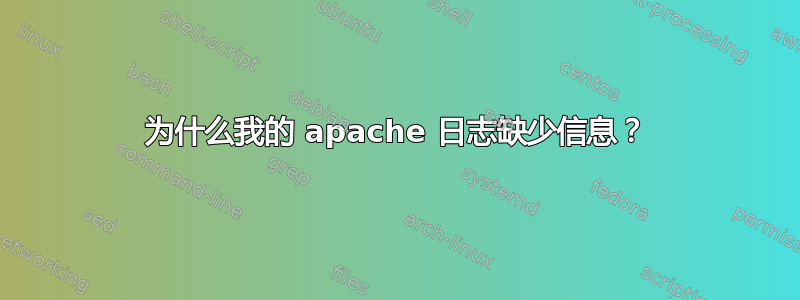 为什么我的 apache 日志缺少信息？