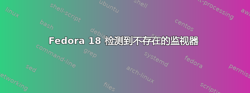 Fedora 18 检测到不存在的监视器