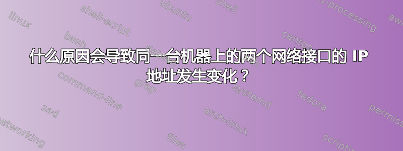 什么原因会导致同一台机器上的两个网络接口的 IP 地址发生变化？