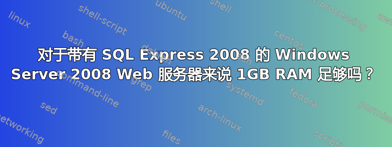 对于带有 SQL Express 2008 的 Windows Server 2008 Web 服务器来说 1GB RAM 足够吗？