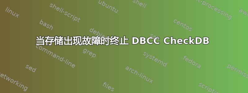 当存储出现故障时终止 DBCC CheckDB