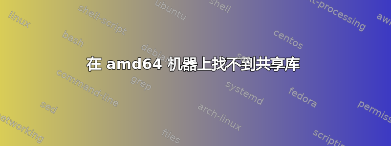 在 amd64 机器上找不到共享库