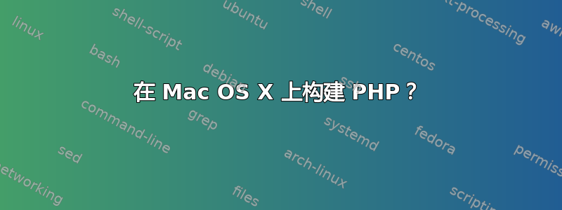 在 Mac OS X 上构建 PHP？