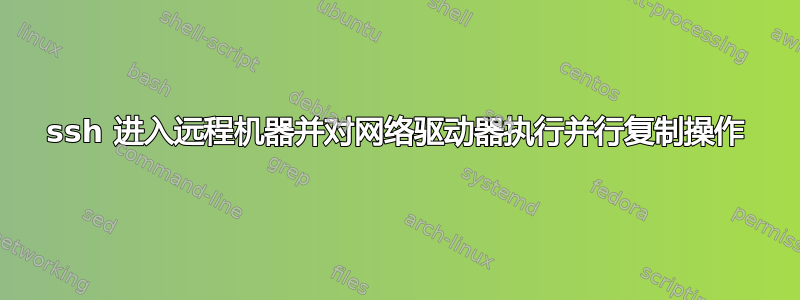 ssh 进入远程机器并对网络驱动器执行并行复制操作