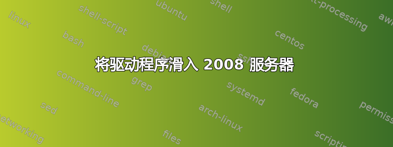 将驱动程序滑入 2008 服务器