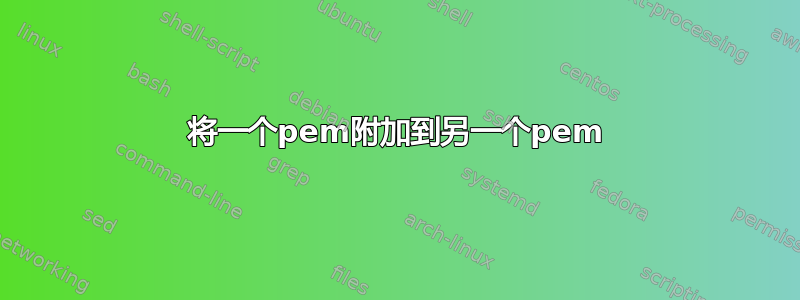 将一个pem附加到另一个pem