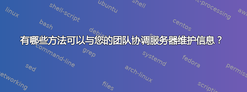 有哪些方法可以与您的团队协调服务器维护信息？