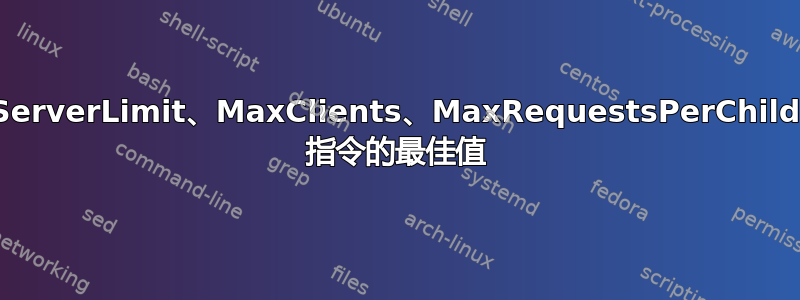 ServerLimit、MaxClients、MaxRequestsPerChild 指令的最佳值