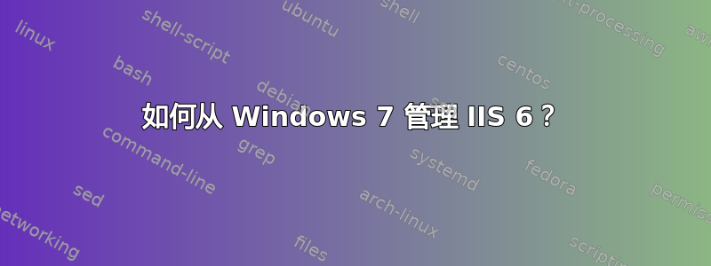 如何从 Windows 7 管理 IIS 6？