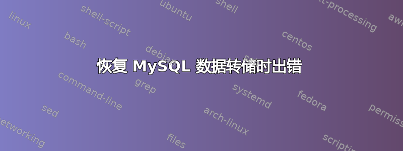 恢复 MySQL 数据转储时出错