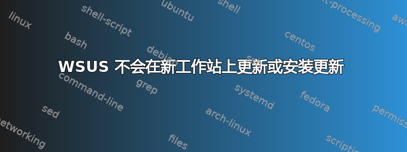 WSUS 不会在新工作站上更新或安装更新