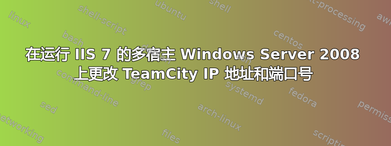 在运行 IIS 7 的多宿主 Windows Server 2008 上更改 TeamCity IP 地址和端口号