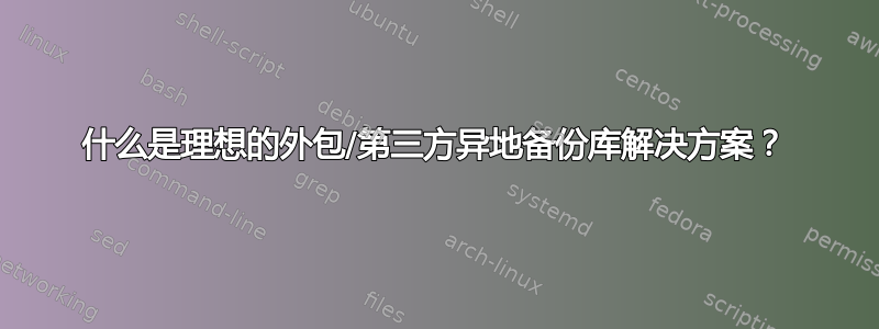 什么是理想的外包/第三方异地备份库解决方案？