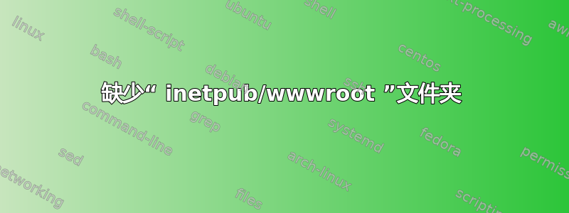 缺少“ inetpub/wwwroot ”文件夹