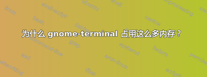 为什么 gnome-terminal 占用这么多内存？