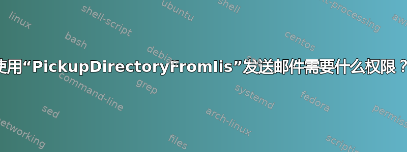 使用“PickupDirectoryFromIis”发送邮件需要什么权限？