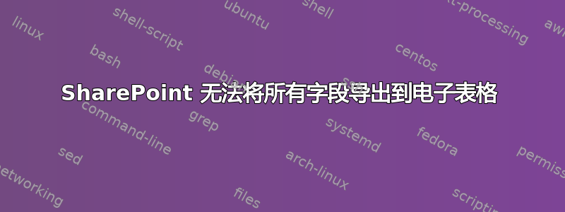 SharePoint 无法将所有字段导出到电子表格