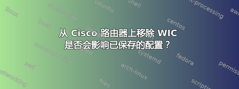 从 Cisco 路由器上移除 WIC 是否会影响已保存的配置？