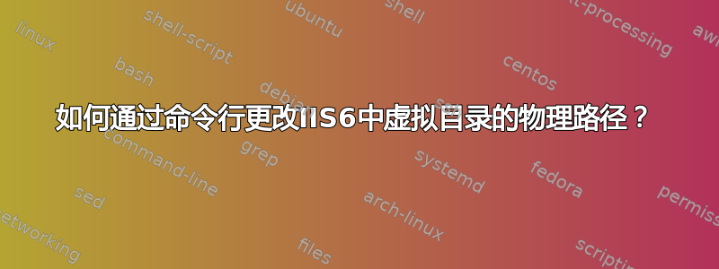 如何通过命令行更改IIS6中虚拟目录的物理路径？