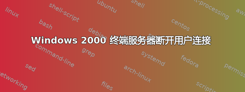 Windows 2000 终端服务器断开用户连接