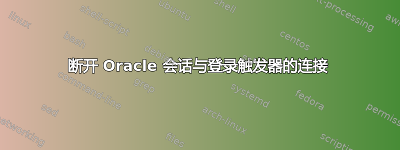 断开 Oracle 会话与登录触发器的连接