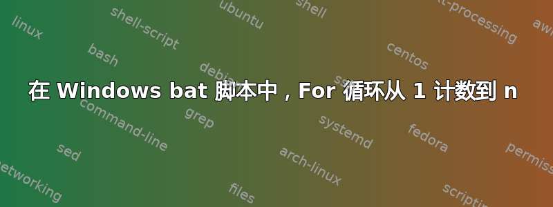 在 Windows bat 脚本中，For 循环从 1 计数到 n