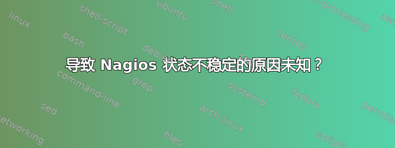 导致 Nagios 状态不稳定的原因未知？