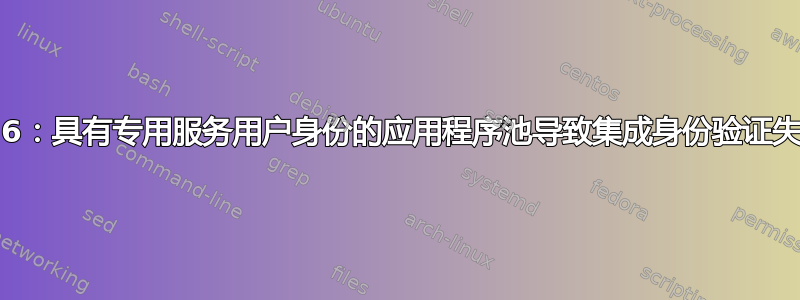 IIS6：具有专用服务用户身份的应用程序池导致集成身份验证失败