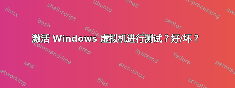 激活 Windows 虚拟机进行测试？好/坏？