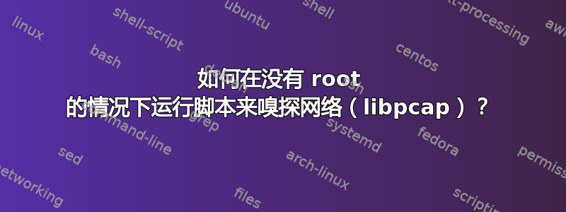 如何在没有 root 的情况下运行脚本来嗅探网络（libpcap）？