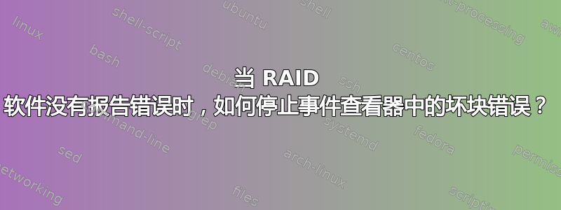 当 RAID 软件没有报告错误时，如何停止事件查看器中的坏块错误？