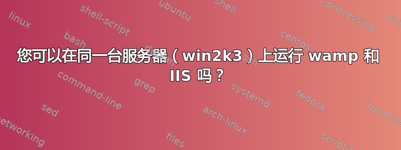 您可以在同一台服务器（win2k3）上运行 wamp 和 IIS 吗？