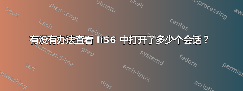 有没有办法查看 IIS6 中打开了多少个会话？