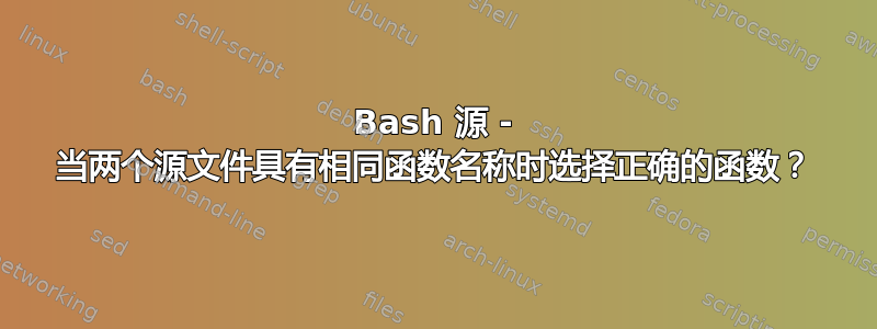 Bash 源 - 当两个源文件具有相同函数名称时选择正确的函数？