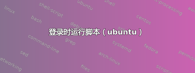 登录时运行脚本（ubuntu）