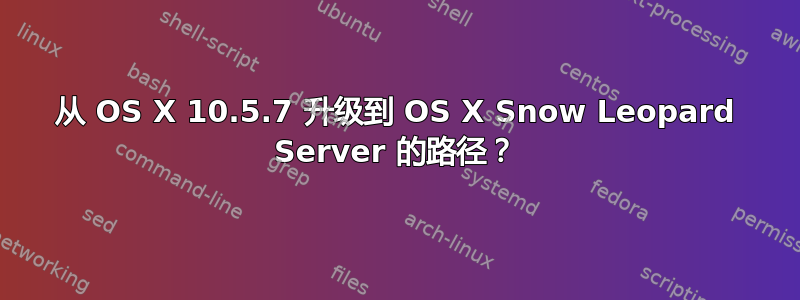 从 OS X 10.5.7 升级到 OS X Snow Leopard Server 的路径？