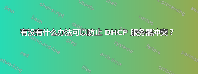 有没有什么办法可以防止 DHCP 服务器冲突？