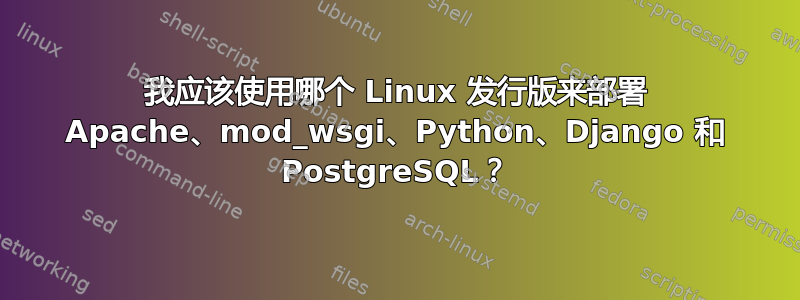 我应该使用哪个 Linux 发行版来部署 Apache、mod_wsgi、Python、Django 和 PostgreSQL？