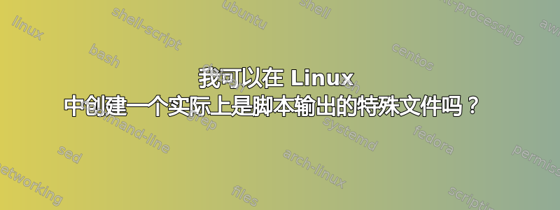 我可以在 Linux 中创建一个实际上是脚本输出的特殊文件吗？ 