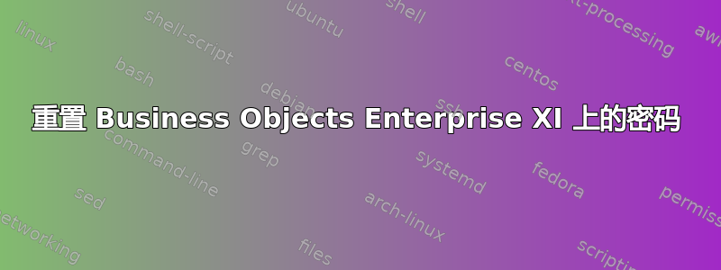 重置 Business Objects Enterprise XI 上的密码