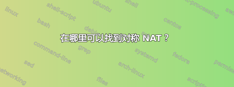 在哪里可以找到对称 NAT？