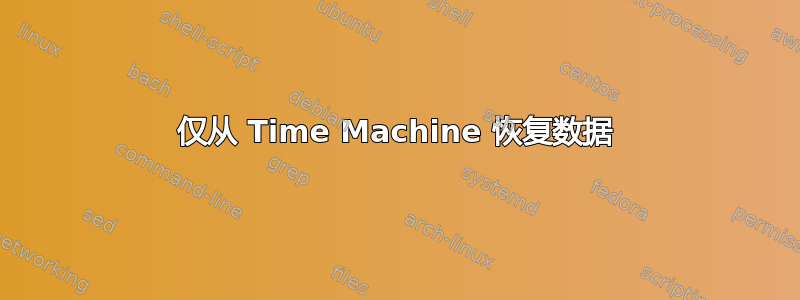 仅从 Time Machine 恢复数据