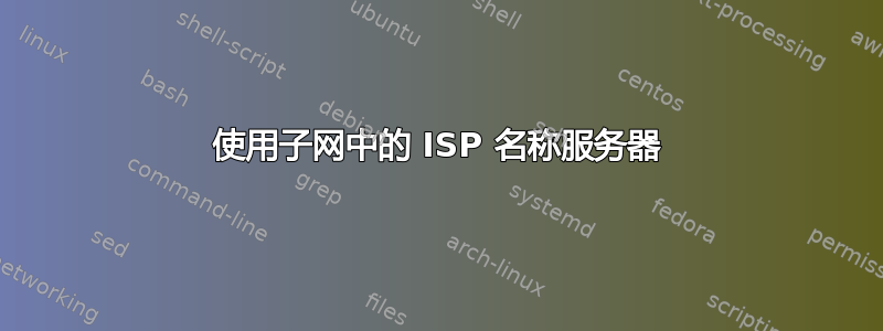 使用子网中的 ISP 名称服务器