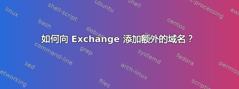 如何向 Exchange 添加额外的域名？