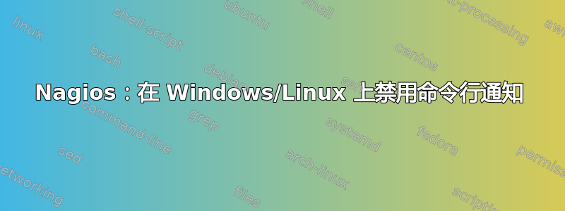 Nagios：在 Windows/Linux 上禁用命令行通知