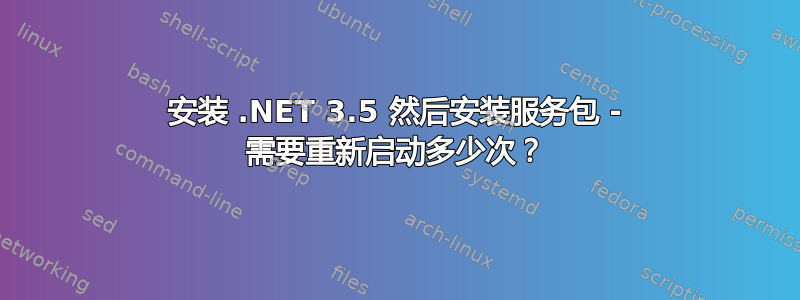 安装 .NET 3.5 然后安装服务包 - 需要重新启动多少次？