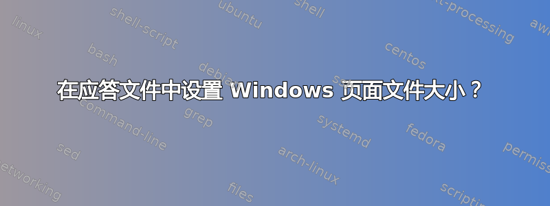 在应答文件中设置 Windows 页面文件大小？