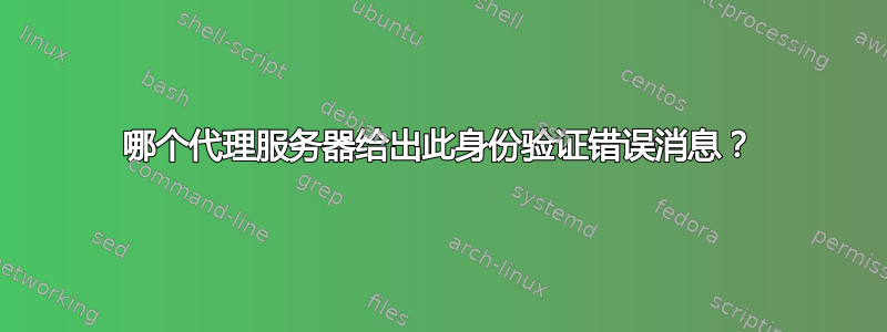 哪个代理服务器给出此身份验证错误消息？