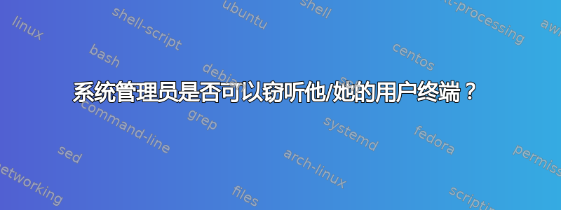 系统管理员是否可以窃听他/她的用户终端？